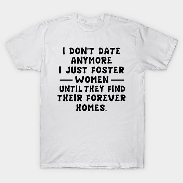 I Don't Date Anymore I Just Foster Women Until They Find Their Forever Homes T-Shirt by issambak